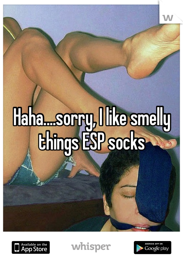 Haha....sorry, I like smelly things ESP socks 