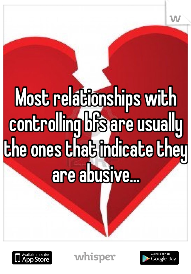 Most relationships with controlling bfs are usually the ones that indicate they are abusive...