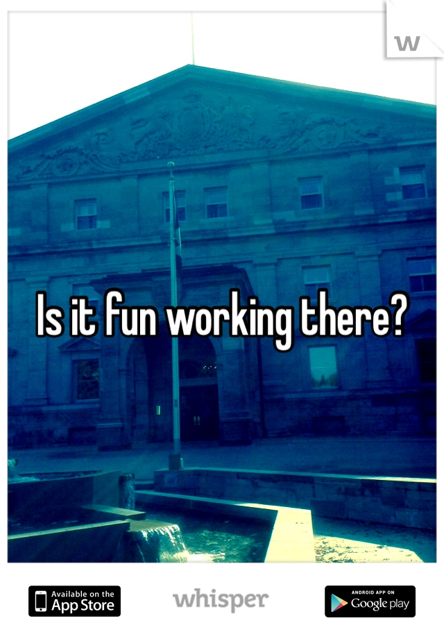 Is it fun working there?