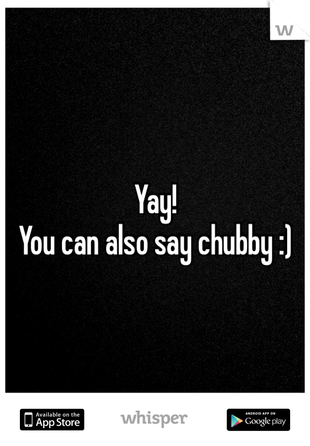 Yay! 
You can also say chubby :) 