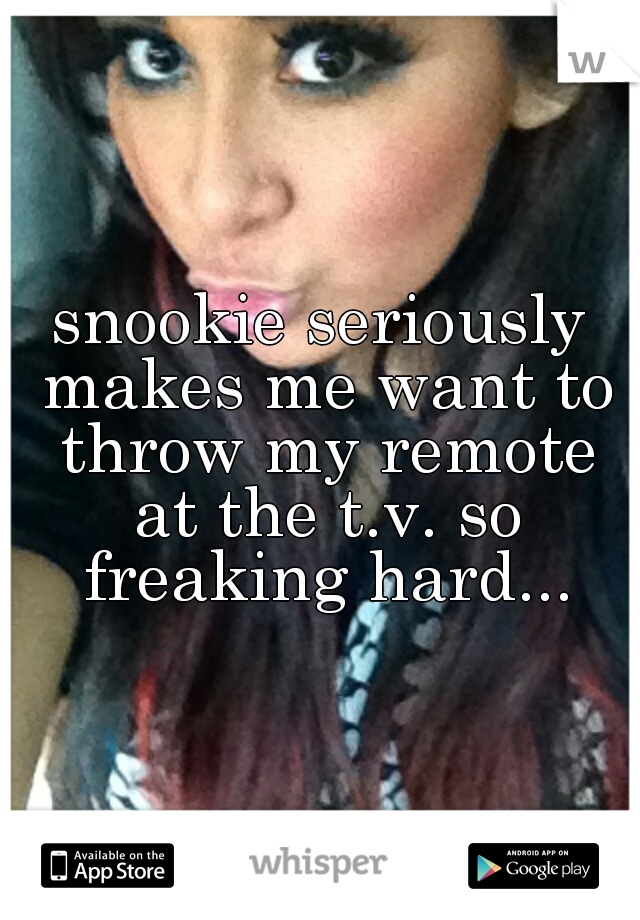 snookie seriously makes me want to throw my remote at the t.v. so freaking hard...