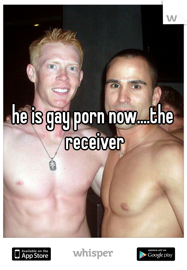 he is gay porn now....the receiver