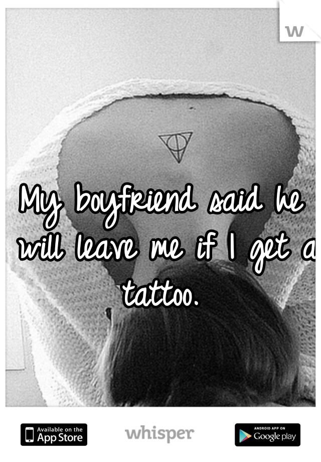My boyfriend said he will leave me if I get a tattoo. 