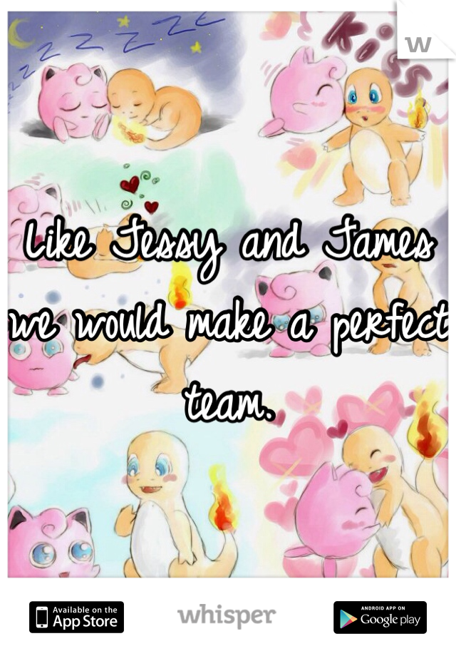 Like Jessy and James we would make a perfect team.