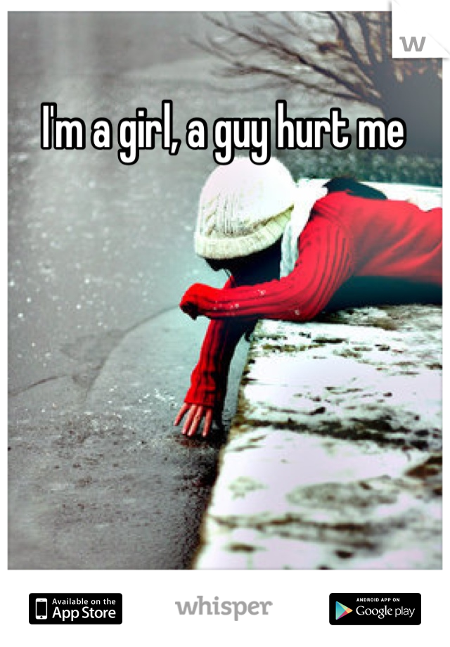 I'm a girl, a guy hurt me 