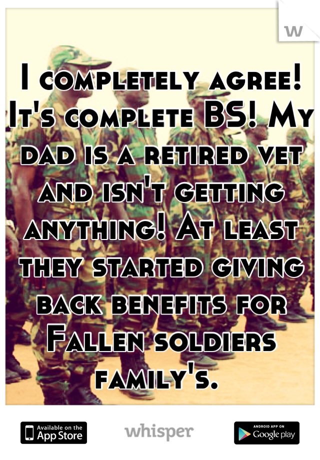 I completely agree! It's complete BS! My dad is a retired vet and isn't getting anything! At least they started giving back benefits for Fallen soldiers family's. 
