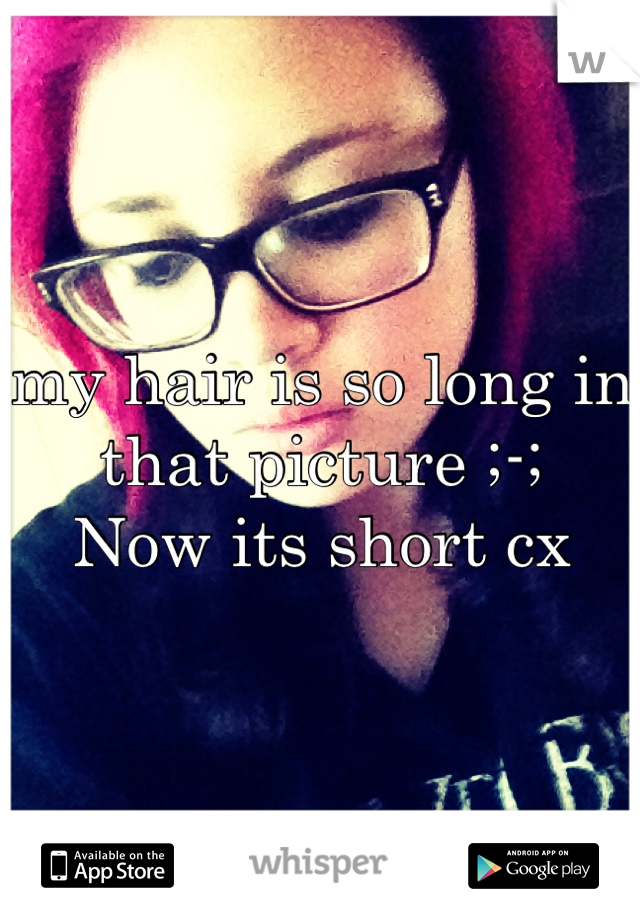 my hair is so long in that picture ;-; 
Now its short cx