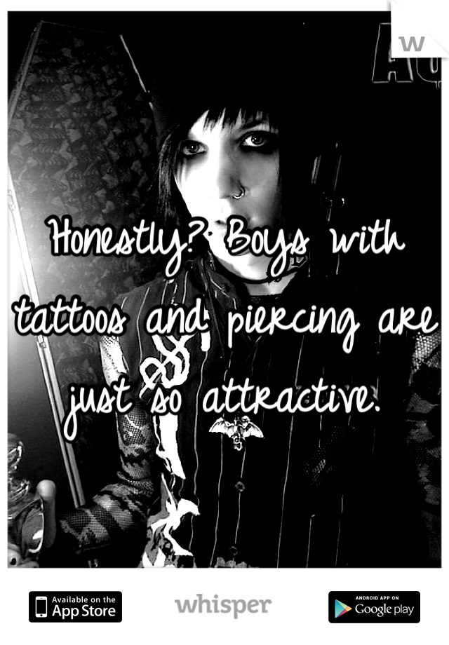 Honestly? Boys with tattoos and piercing are just so attractive.