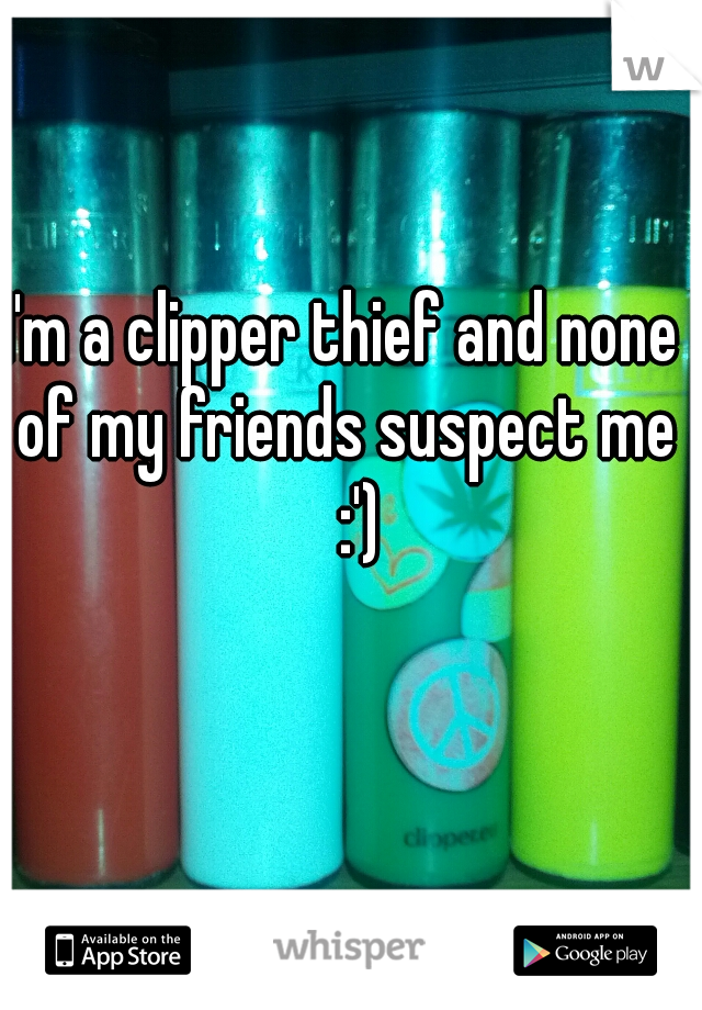 I'm a clipper thief and none of my friends suspect me 
:')