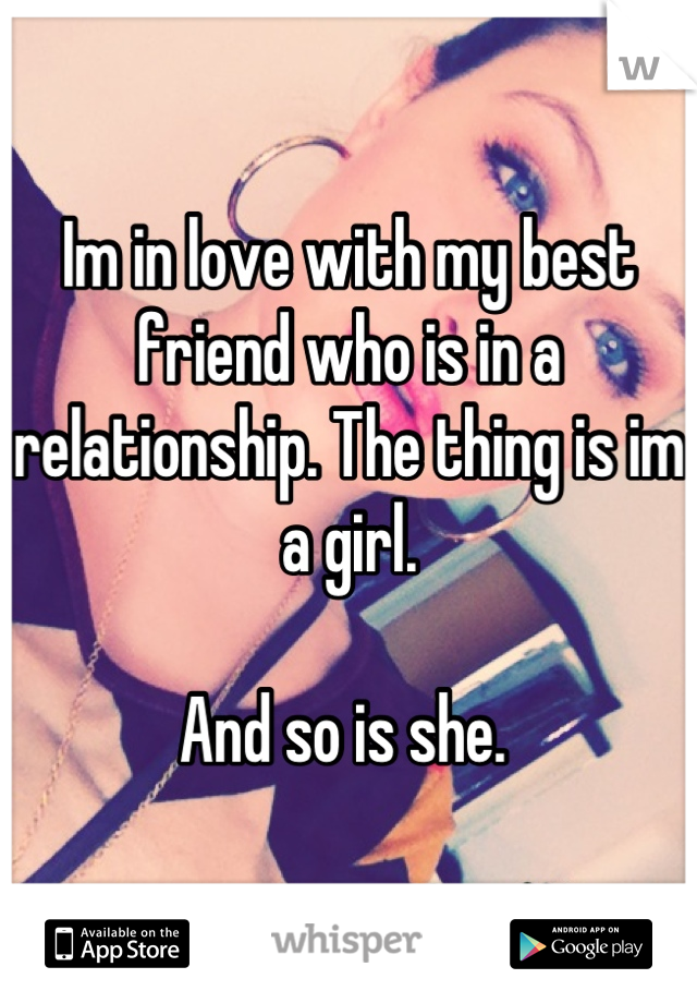 Im in love with my best friend who is in a relationship. The thing is im a girl. 

And so is she. 