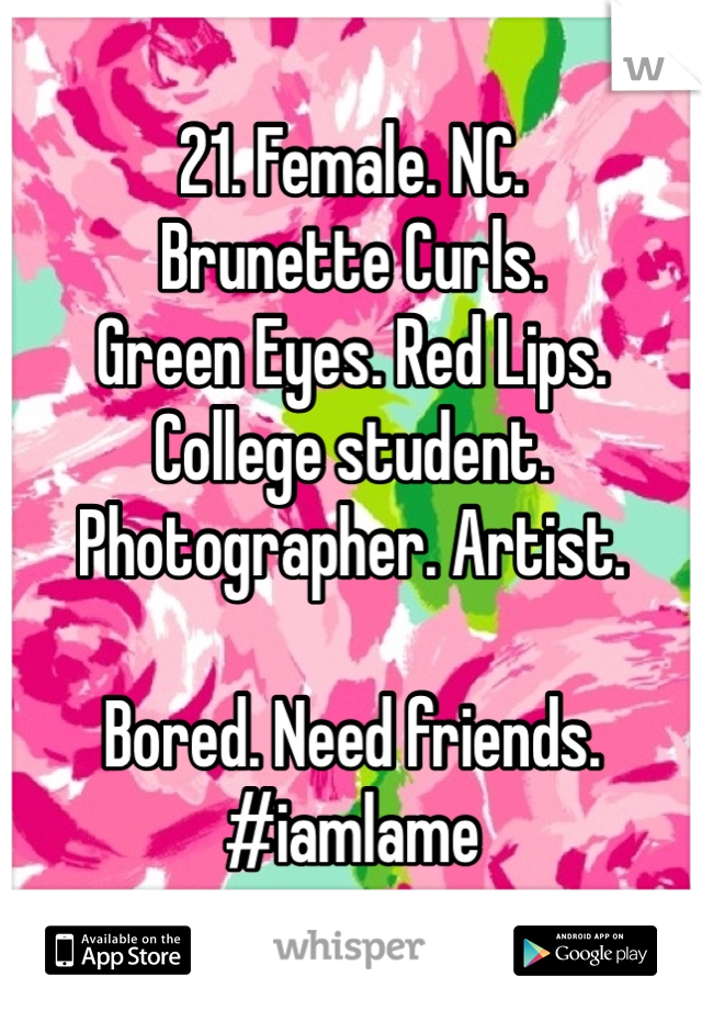 21. Female. NC. 
Brunette Curls. 
Green Eyes. Red Lips.
College student. Photographer. Artist. 

Bored. Need friends. 
#iamlame 