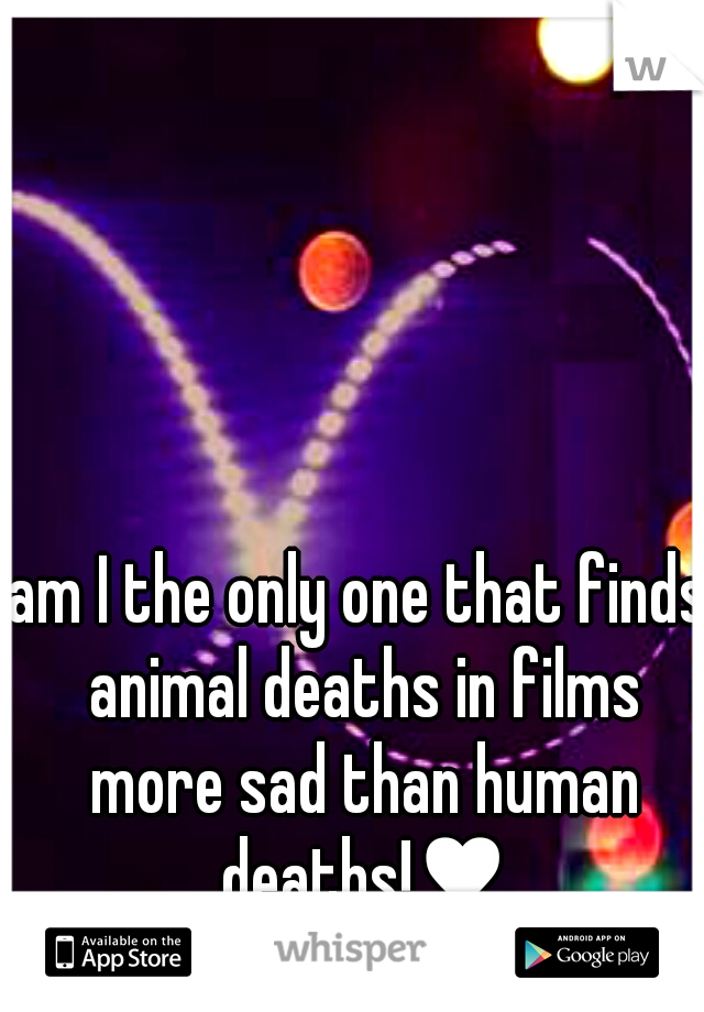 am I the only one that finds animal deaths in films more sad than human deaths!♥