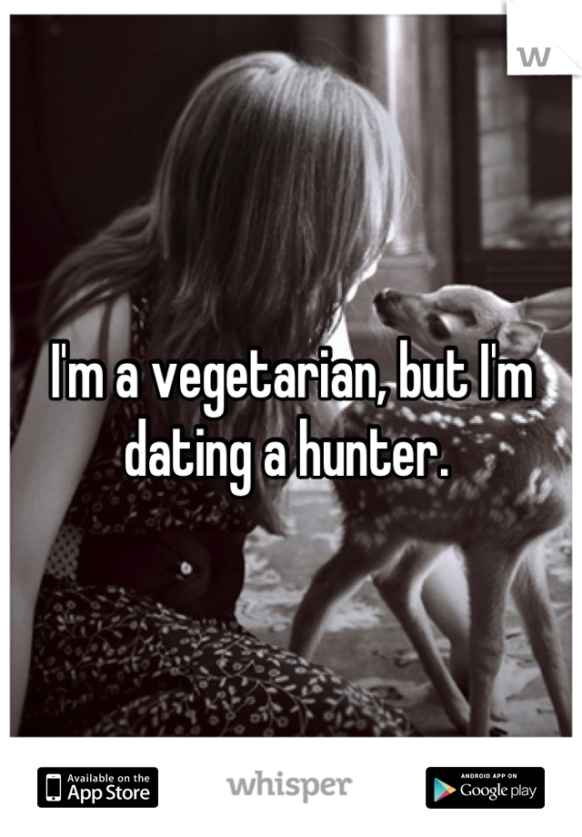 I'm a vegetarian, but I'm dating a hunter. 