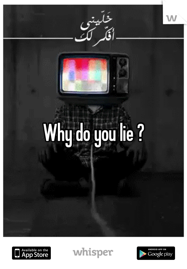 Why do you lie ?