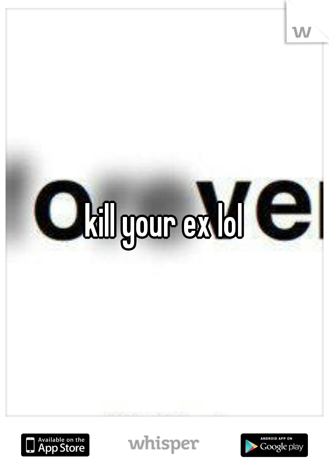 kill your ex lol