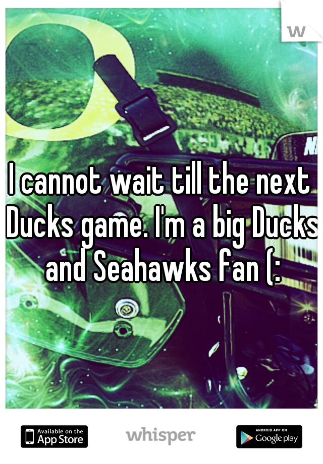 I cannot wait till the next Ducks game. I'm a big Ducks and Seahawks fan (: