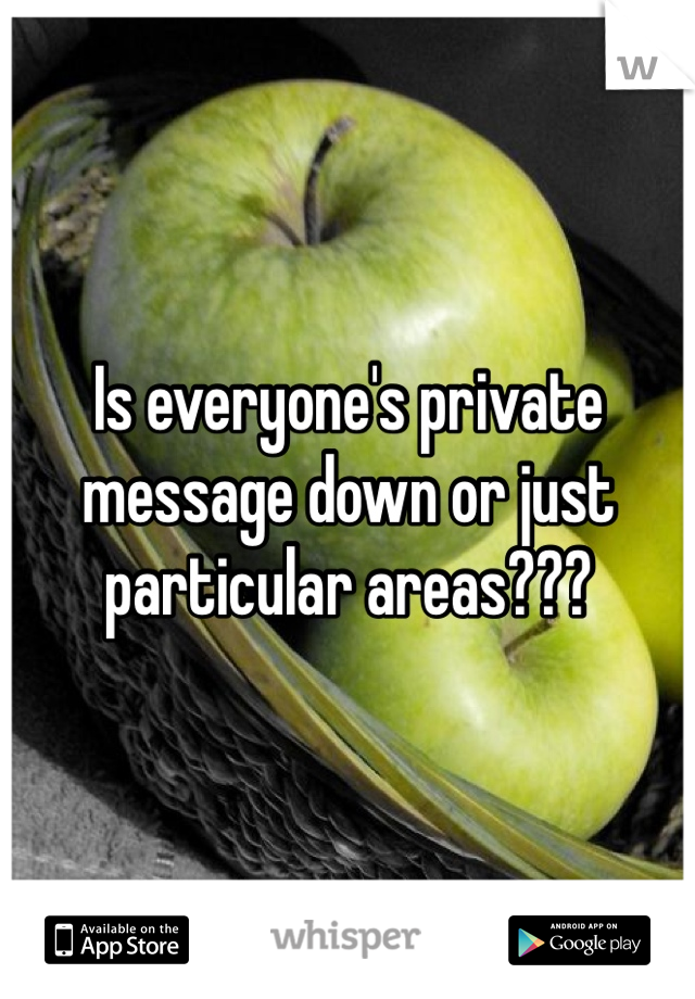 Is everyone's private message down or just particular areas???
