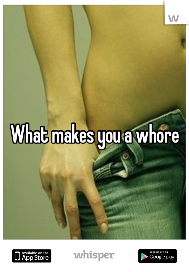What makes you a whore