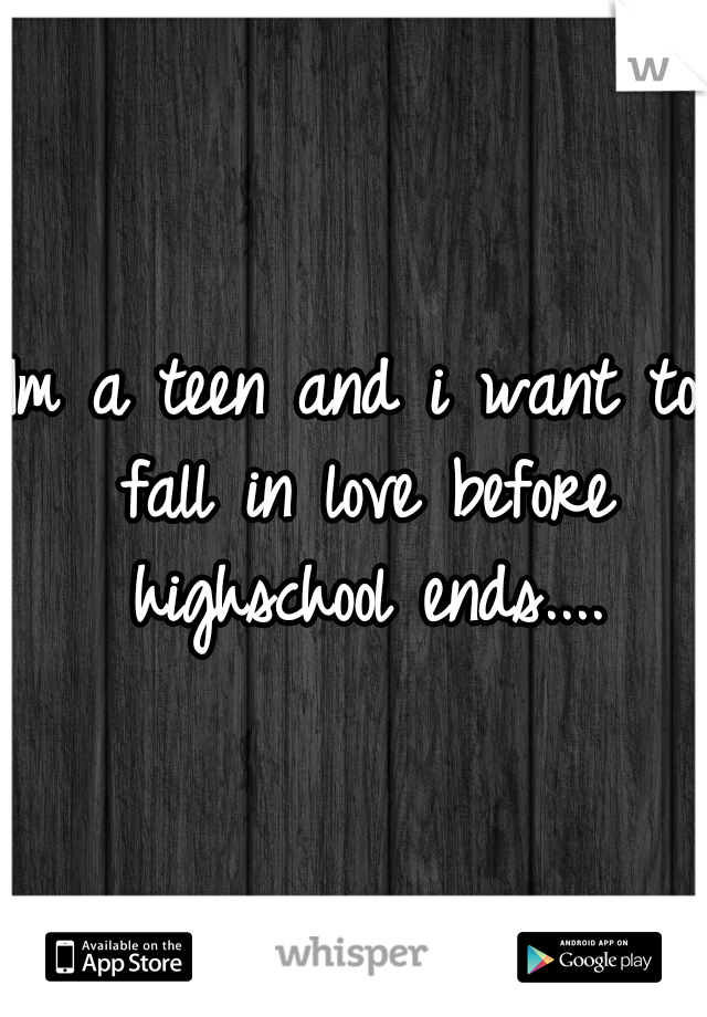 Im a teen and i want to fall in love before highschool ends....