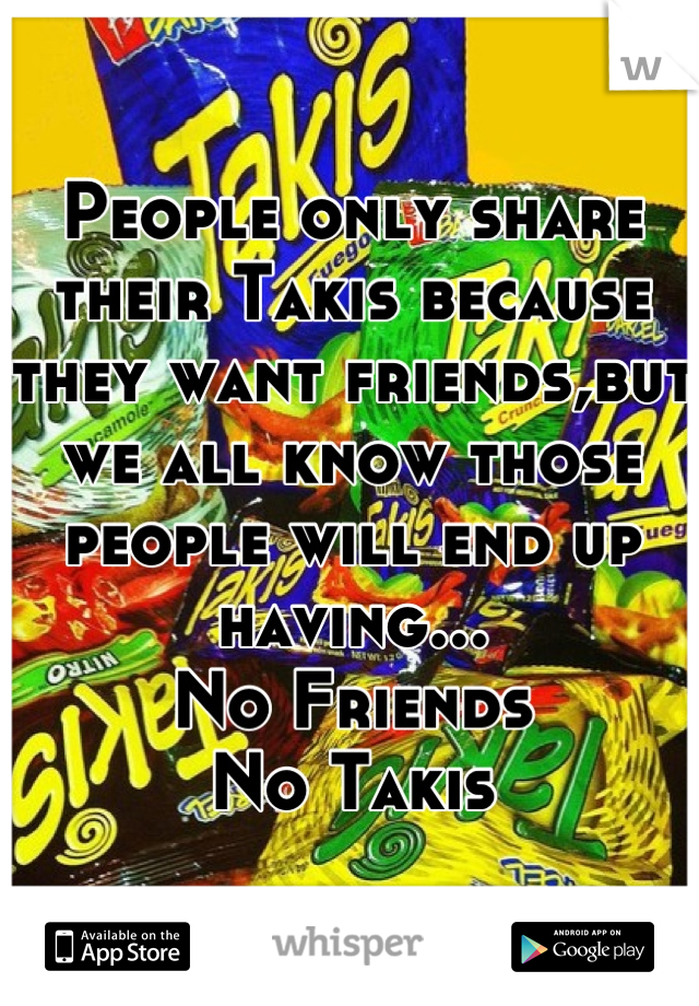 People only share their Takis because they want friends,but we all know those people will end up having...
No Friends
No Takis