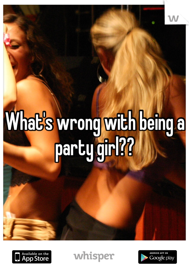 What's wrong with being a party girl??