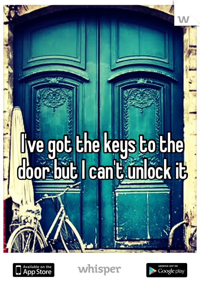 I've got the keys to the door but I can't unlock it