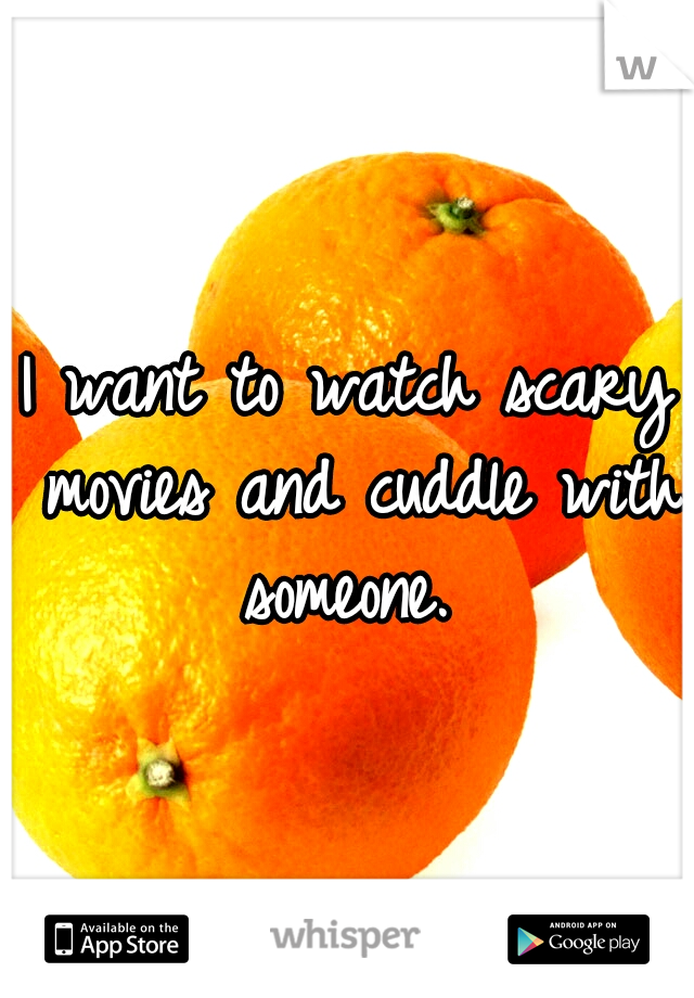 I want to watch scary movies and cuddle with someone. 