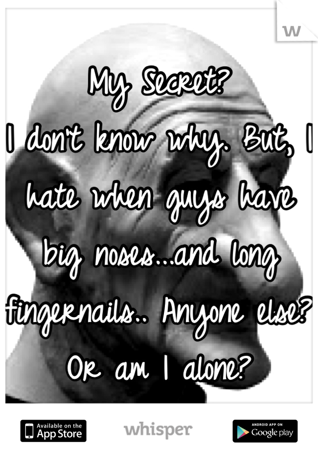 My Secret?
I don't know why. But, I hate when guys have big noses...and long fingernails.. Anyone else? Or am I alone?