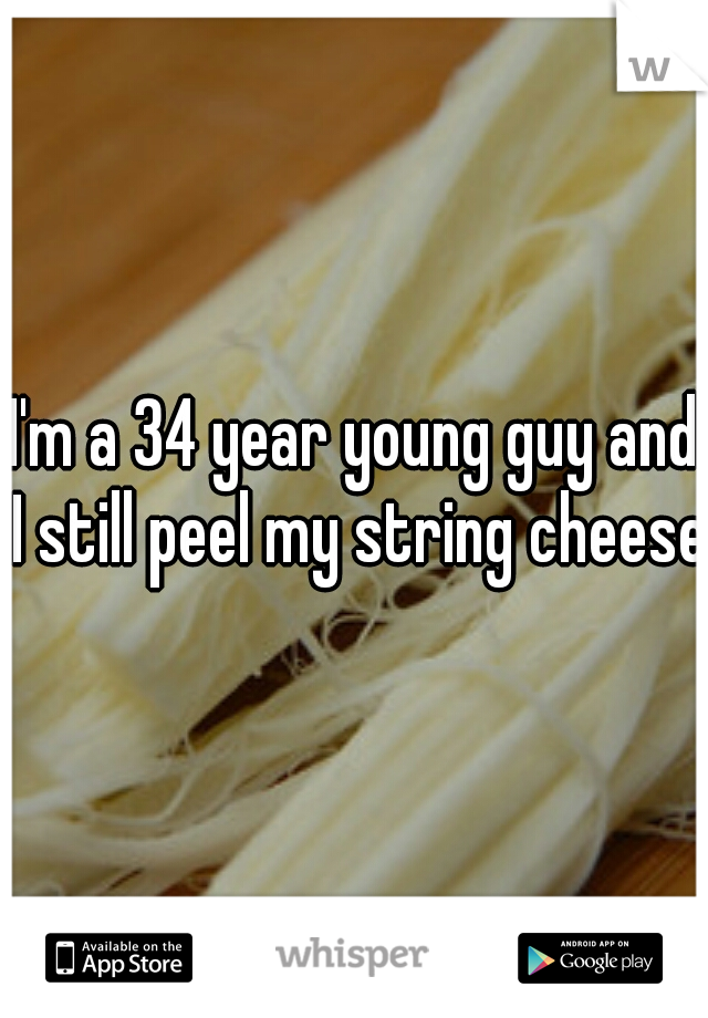 I'm a 34 year young guy and I still peel my string cheese.