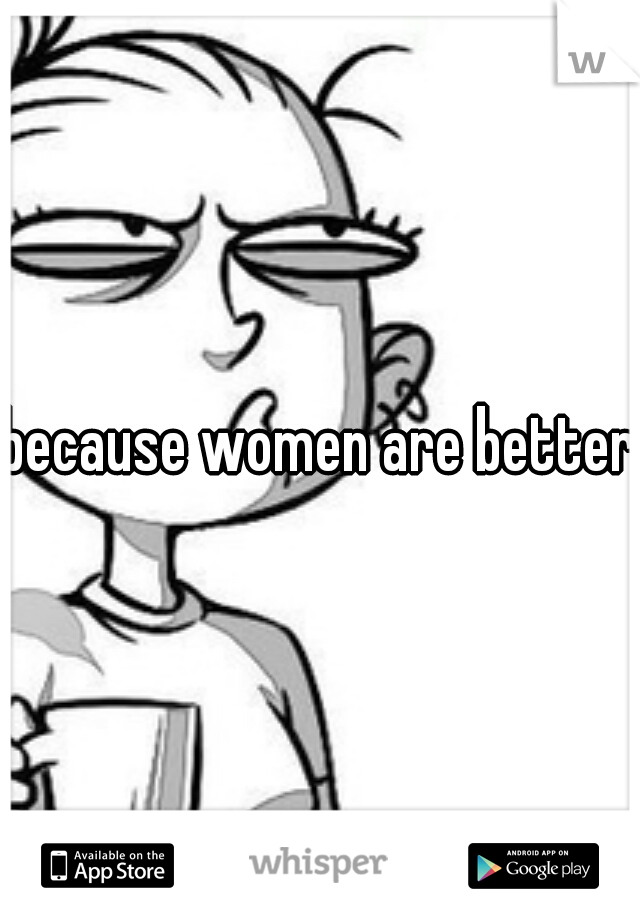 because women are better