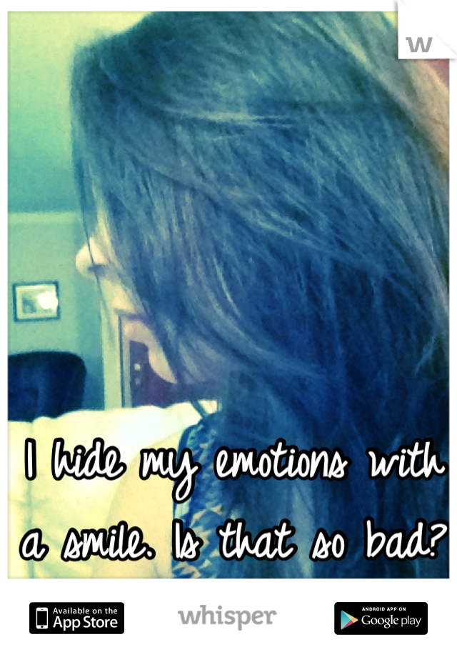 I hide my emotions with a smile. Is that so bad?