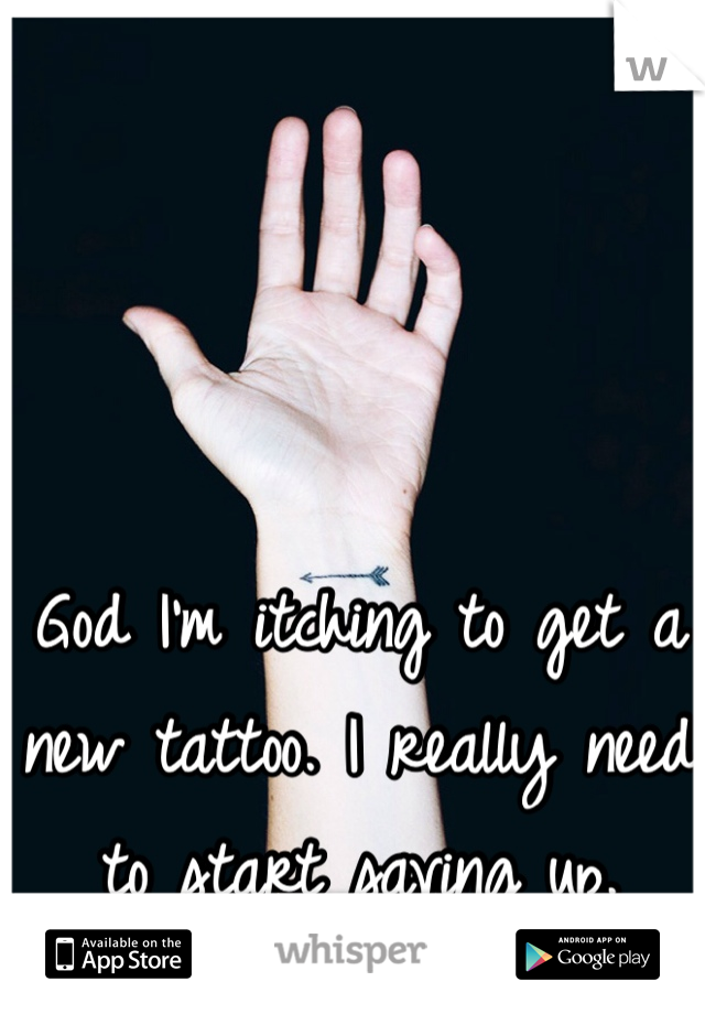 God I'm itching to get a new tattoo. I really need to start saving up. 