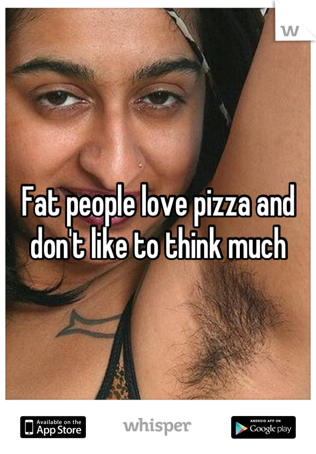 Fat people love pizza and don't like to think much