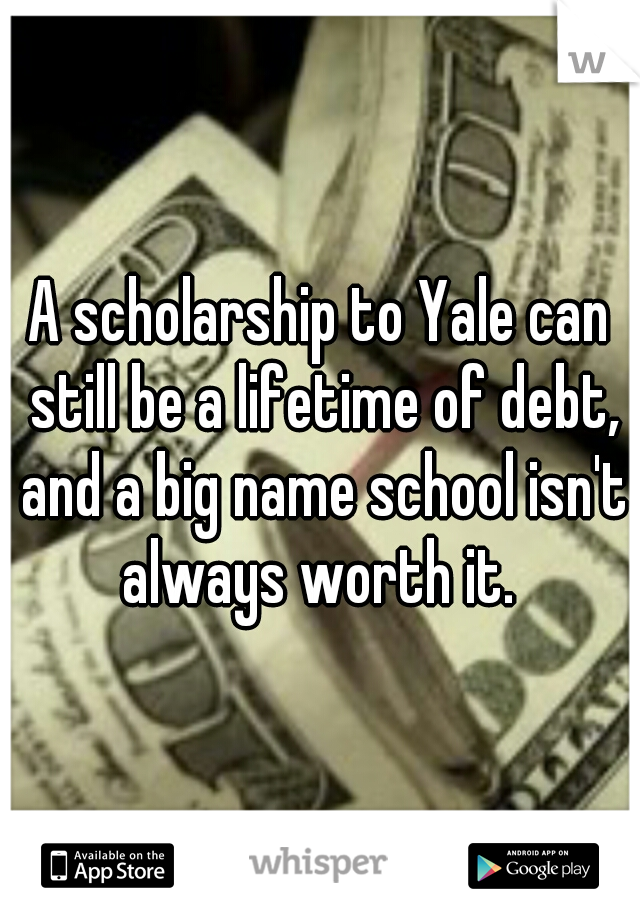 A scholarship to Yale can still be a lifetime of debt, and a big name school isn't always worth it. 