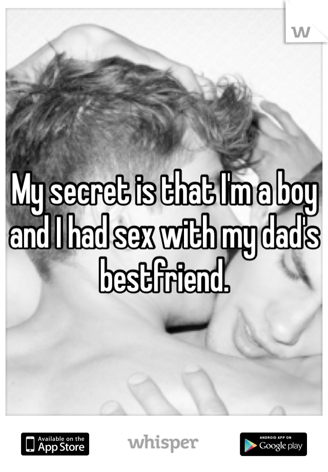 My secret is that I'm a boy and I had sex with my dad's bestfriend.
