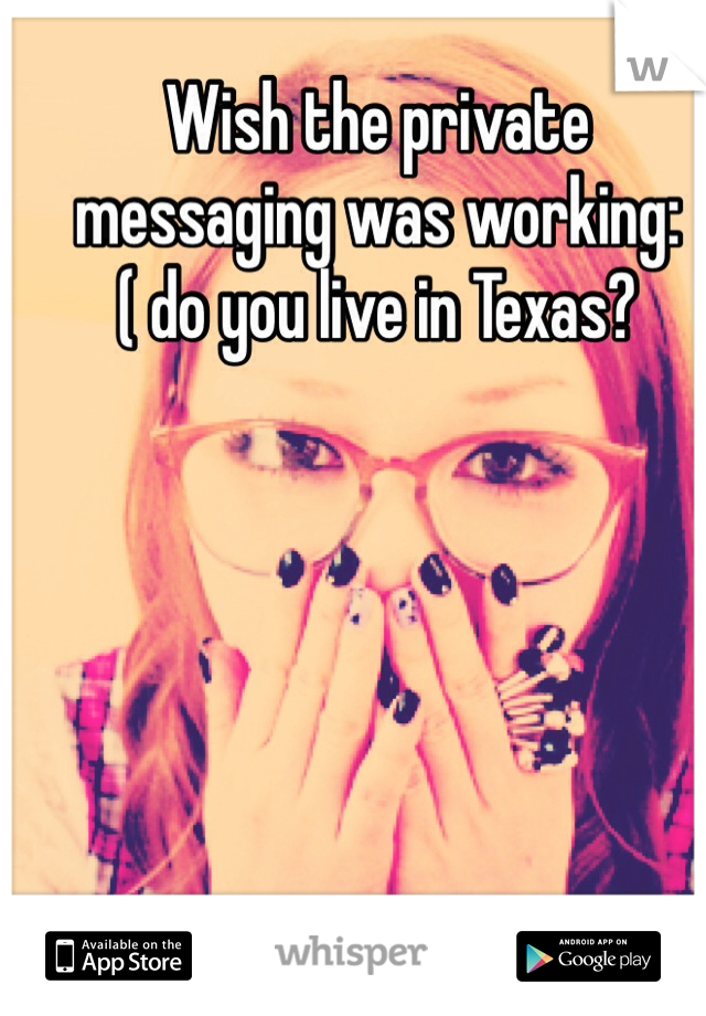 Wish the private messaging was working:( do you live in Texas?