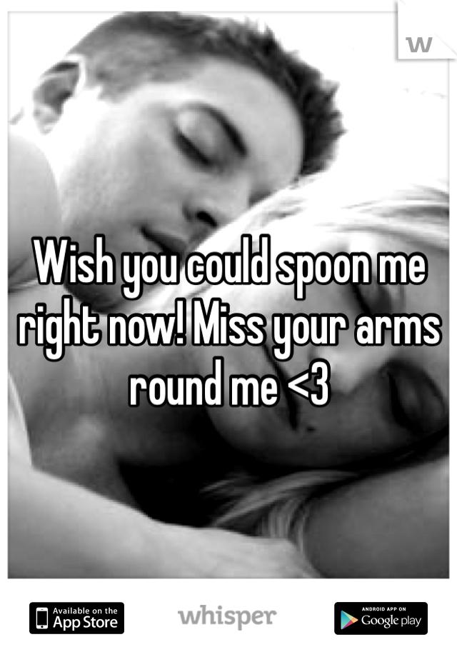 Wish you could spoon me right now! Miss your arms round me <3 