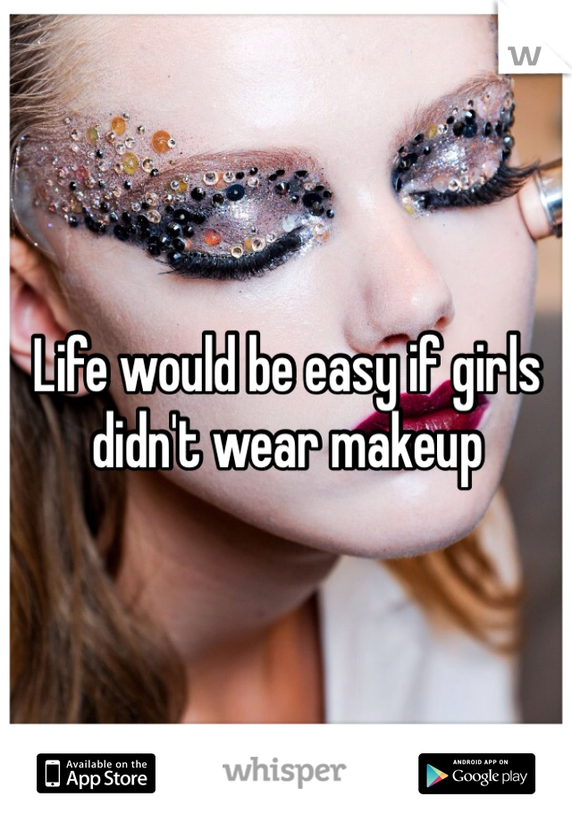 Life would be easy if girls didn't wear makeup