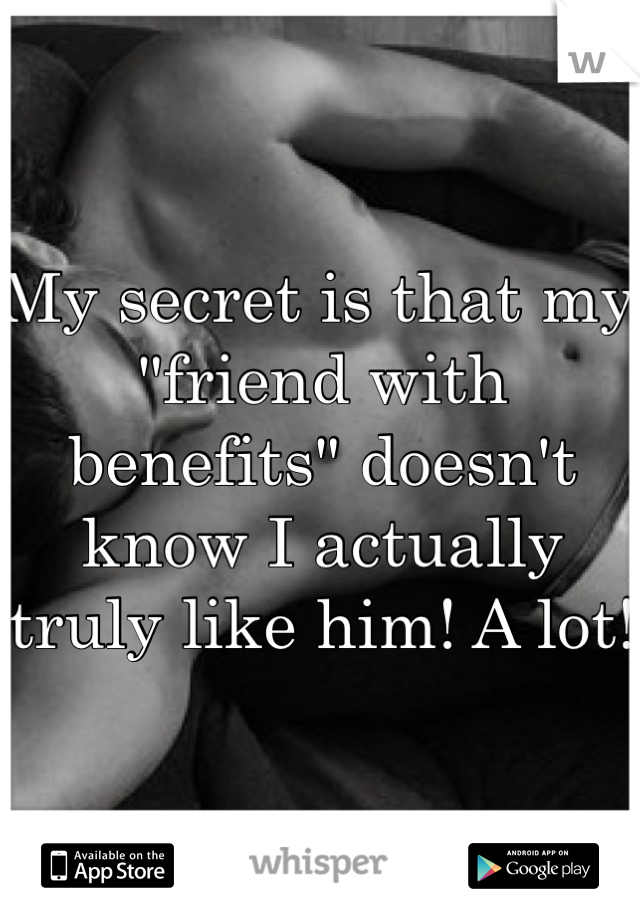 My secret is that my  "friend with benefits" doesn't know I actually truly like him! A lot! 