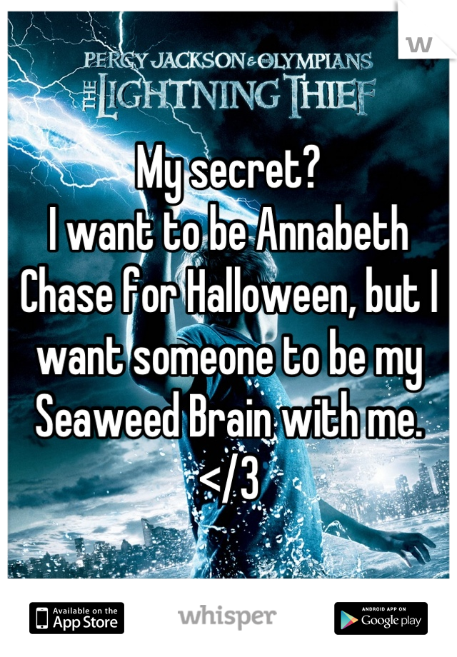 My secret?
I want to be Annabeth Chase for Halloween, but I want someone to be my Seaweed Brain with me.
</3