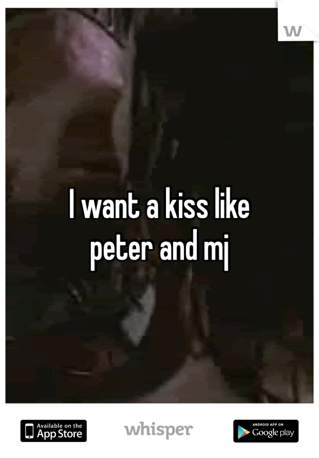 I want a kiss like 
peter and mj