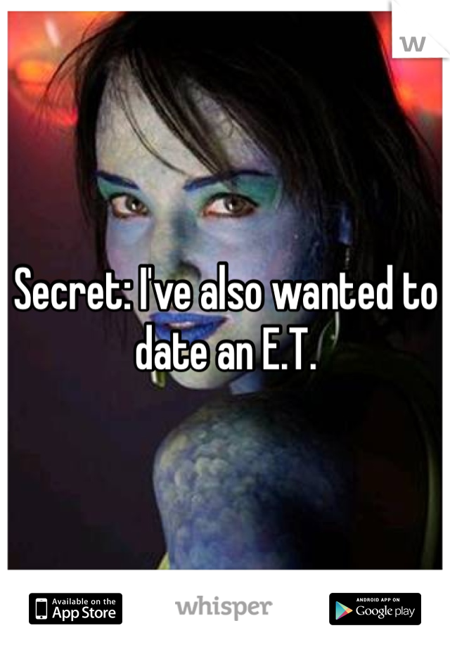 Secret: I've also wanted to date an E.T.
