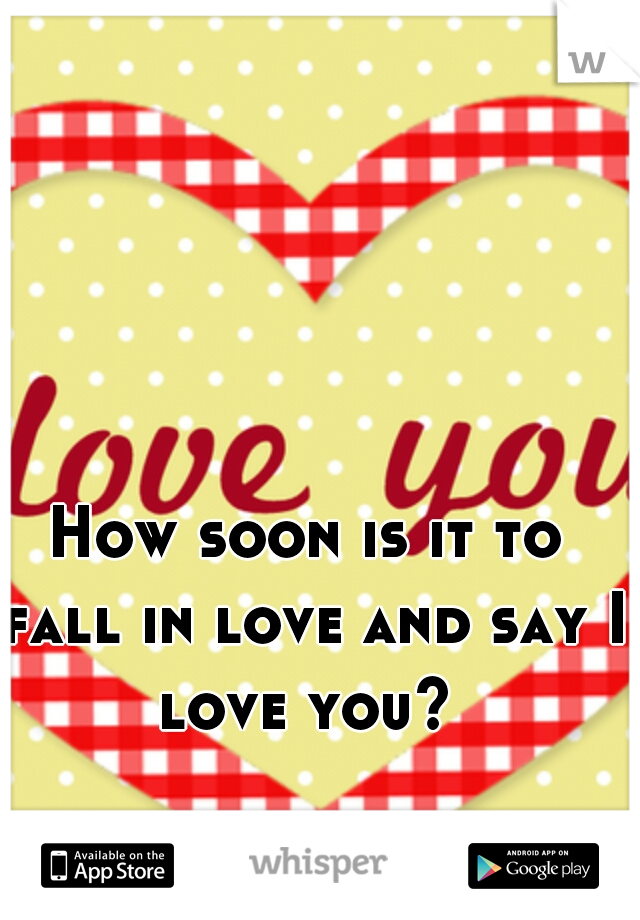 How soon is it to fall in love and say I love you? 