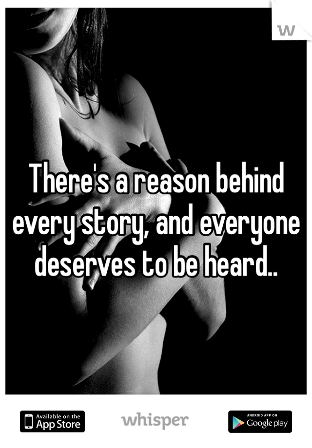 There's a reason behind every story, and everyone deserves to be heard..