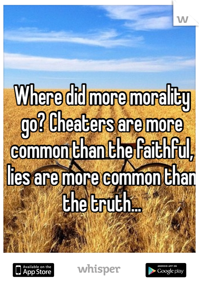 Where did more morality go? Cheaters are more common than the faithful, lies are more common than the truth...