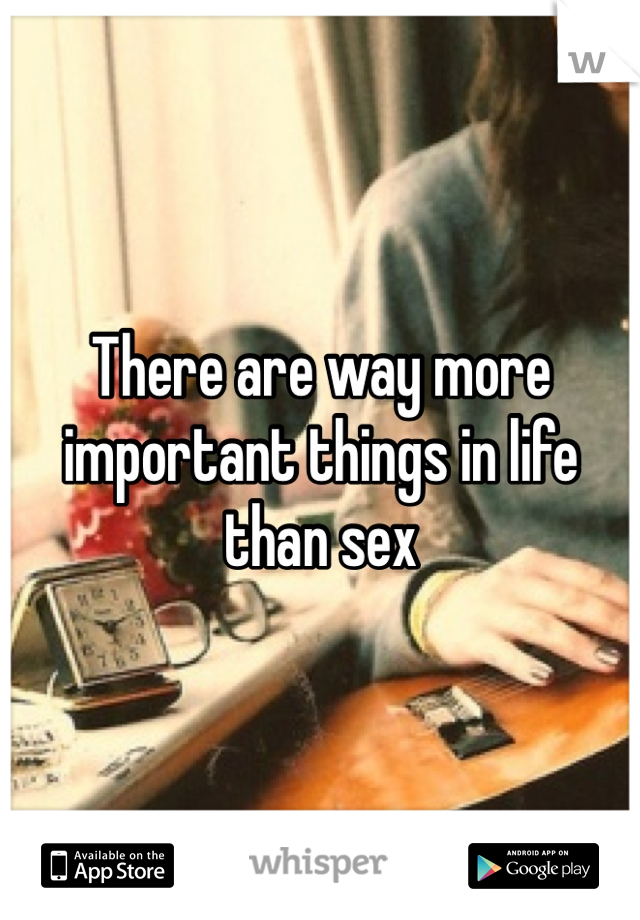There are way more important things in life than sex 