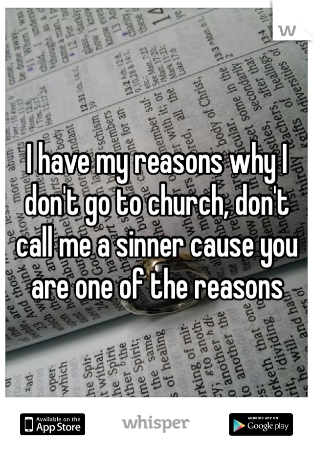 I have my reasons why I don't go to church, don't call me a sinner cause you are one of the reasons