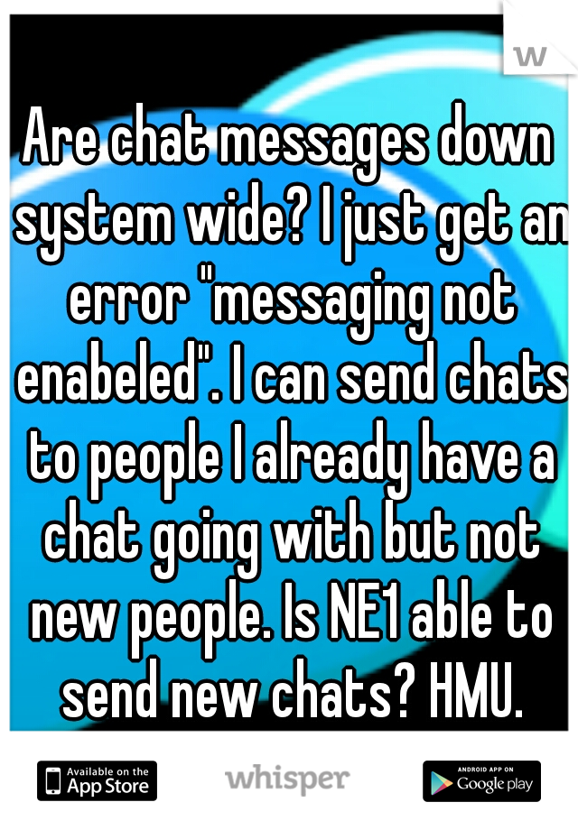 Are chat messages down system wide? I just get an error "messaging not enabeled". I can send chats to people I already have a chat going with but not new people. Is NE1 able to send new chats? HMU.