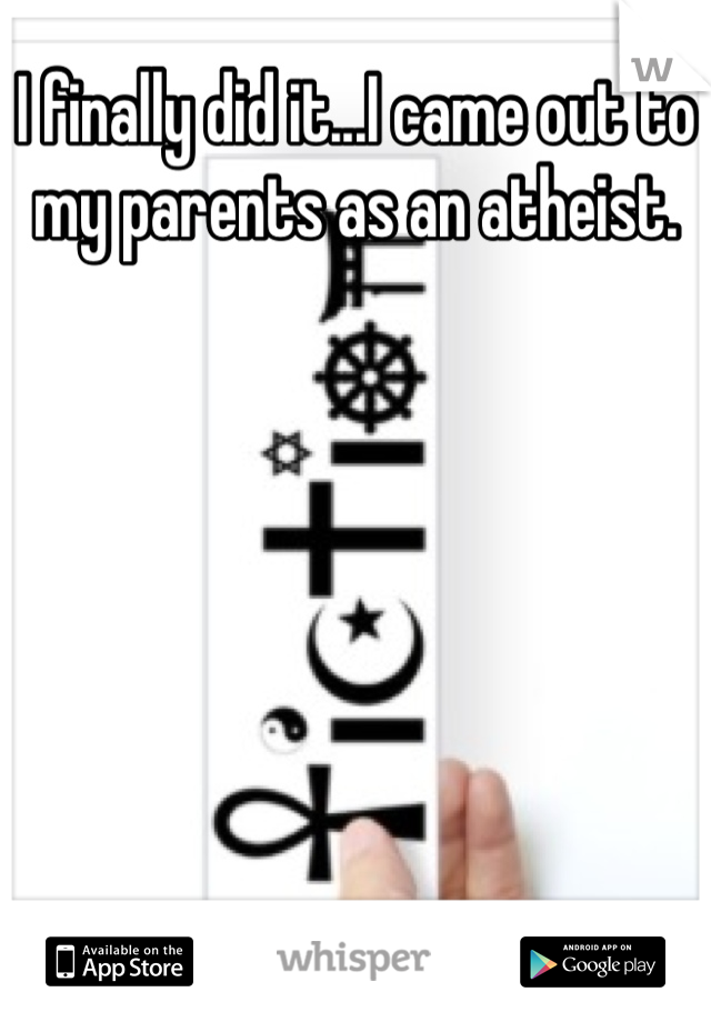 I finally did it...I came out to my parents as an atheist.