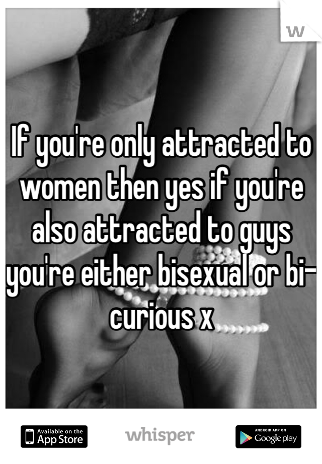 If you're only attracted to women then yes if you're also attracted to guys you're either bisexual or bi-curious x
